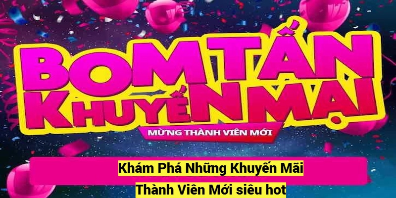 Khám Phá Những Khuyến Mãi Thành Viên Mới siêu hot